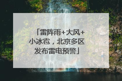 雷阵雨+大风+小冰雹，北京多区发布雷电预警