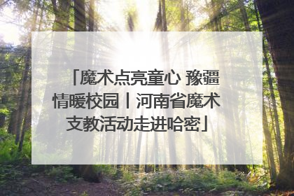 魔术点亮童心 豫疆情暖校园丨河南省魔术支教活动走进哈密