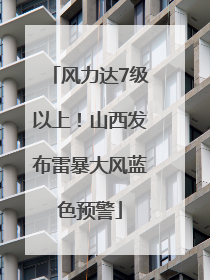 风力达7级以上！山西发布雷暴大风蓝色预警