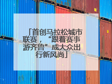 首创马拉松城市联赛，“跟着赛事游齐鲁”成大众出行新风尚