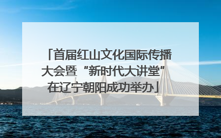 首届红山文化国际传播大会暨“新时代大讲堂”在辽宁朝阳成功举办