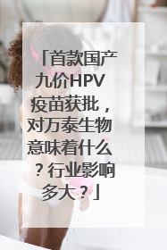首款国产九价HPV疫苗获批，对万泰生物意味着什么？行业影响多大？