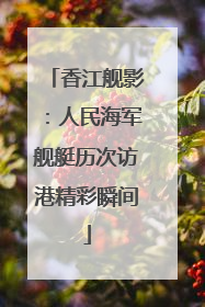 香江舰影：人民海军舰艇历次访港精彩瞬间