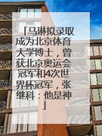 马琳拟录取成为北京体育大学博士，曾获北京奥运会冠军和4次世界杯冠军，张继科：他是神