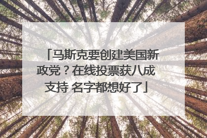 马斯克要创建美国新政党？在线投票获八成支持 名字都想好了
