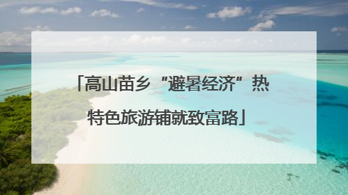 高山苗乡“避暑经济”热 特色旅游铺就致富路