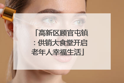 高新区顾官屯镇：供销大食堂开启老年人幸福生活
