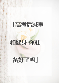 高考后减重和健身 你准备好了吗