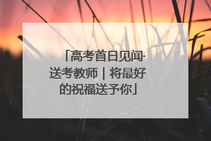高考首日见闻·送考教师｜将最好的祝福送予你