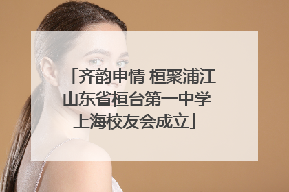 齐韵申情 桓聚浦江 山东省桓台第一中学上海校友会成立