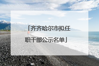 齐齐哈尔市拟任职干部公示名单
