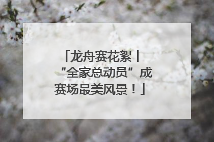 龙舟赛花絮丨 “全家总动员”成赛场最美风景！