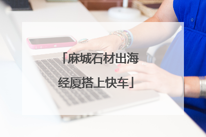 麻城石材出海 经厦搭上快车