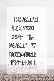 黑龙江组织实施2025年“振兴龙江”专项定向就业招生计划