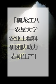 黑龙江八一农垦大学农业工程科研团队助力春耕生产