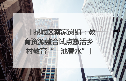 鼎城区蔡家岗镇：教育资源整合试点激活乡村教育“一池春水”