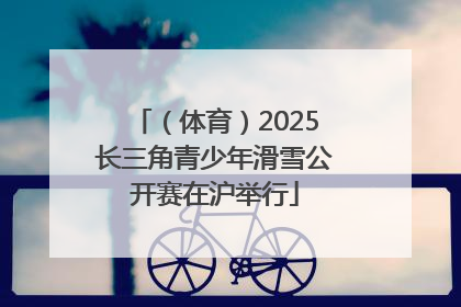 （体育）2025长三角青少年滑雪公开赛在沪举行