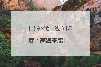 （外代一线）印度：高温来袭