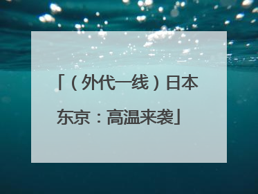 （外代一线）日本东京：高温来袭