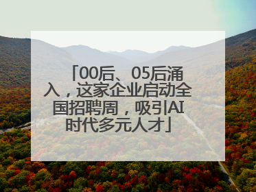 00后、05后涌入，这家企业启动全国招聘周，吸引AI时代多元人才