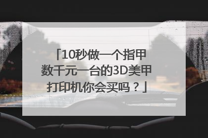 10秒做一个指甲 数千元一台的3D美甲打印机你会买吗？