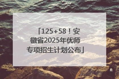 125+58！安徽省2025年优师专项招生计划公布