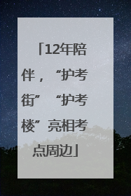 12年陪伴，“护考街”“护考楼”亮相考点周边
