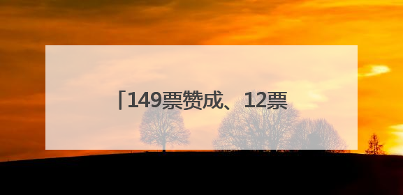 149票赞成、12票反对！决议高票通过