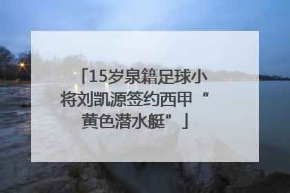 15岁泉籍足球小将刘凯源签约西甲“黄色潜水艇”