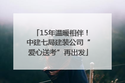 15年温暖相伴！中建七局建装公司“爱心送考”再出发