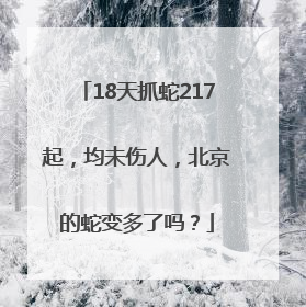 18天抓蛇217起，均未伤人，北京的蛇变多了吗？