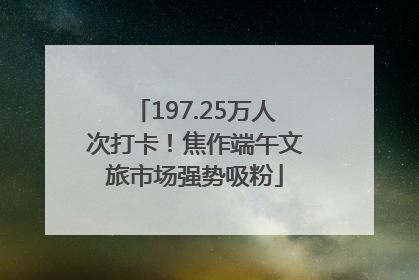 197.25万人次打卡！焦作端午文旅市场强势吸粉