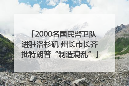 2000名国民警卫队进驻洛杉矶 州长市长齐批特朗普“制造混乱”