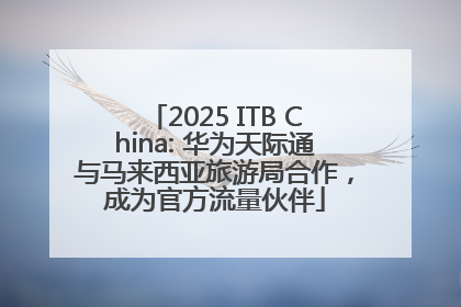 2025 ITB China: 华为天际通与马来西亚旅游局合作，成为官方流量伙伴