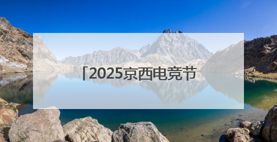 2025京西电竞节×核聚变游戏嘉年华重磅来袭！时间、地点