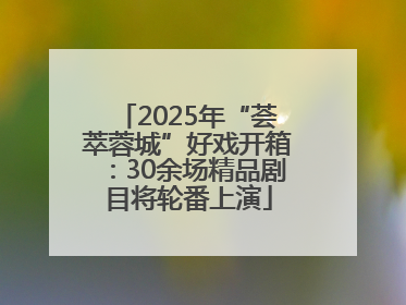 2025年“荟萃蓉城”好戏开箱：30余场精品剧目将轮番上演