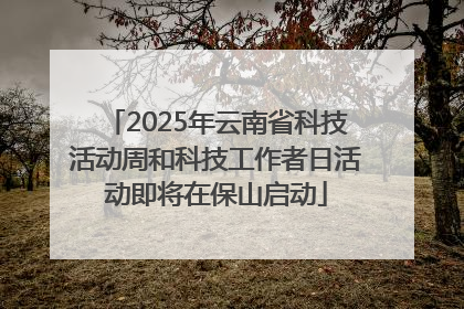 2025年云南省科技活动周和科技工作者日活动即将在保山启动