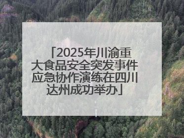 2025年川渝重大食品安全突发事件应急协作演练在四川达州成功举办