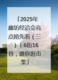 2025年廊坊经洽会亮点抢先看（三）丨6街16巷，邀你逛市集
