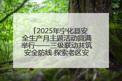 2025年宁化县安全生产月主题活动圆满举行——三级联动共筑安全防线 探索老区安全发展新路径
