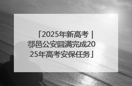 2025年新高考｜鄠邑公安圆满完成2025年高考安保任务