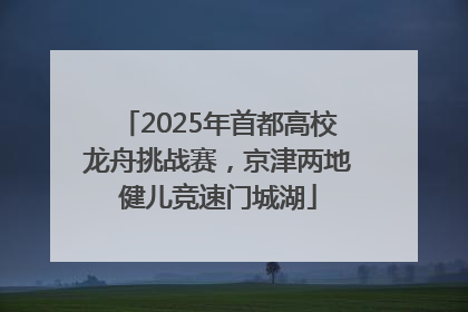2025年首都高校龙舟挑战赛，京津两地健儿竞速门城湖