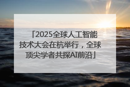 2025全球人工智能技术大会在杭举行，全球顶尖学者共探AI前沿