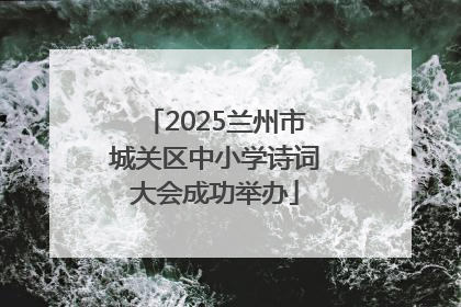 2025兰州市城关区中小学诗词大会成功举办