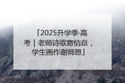 2025升学季·高考｜老师诗歌寄情意，学生画作谢师恩