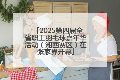 2025第四届全省职工羽毛球嘉年华活动（湘西赛区）在张家界开幕