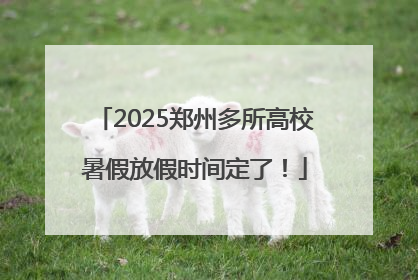 2025郑州多所高校暑假放假时间定了！