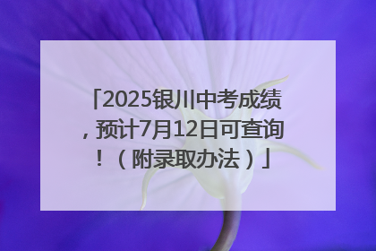2025银川中考成绩，预计7月12日可查询！（附录取办法）