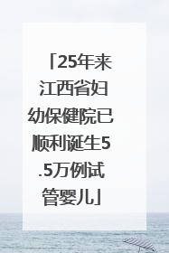 25年来 江西省妇幼保健院已顺利诞生5.5万例试管婴儿