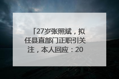 27岁张照斌，拟任县直部门正职引关注，本人回应：2019年选调生，此前负责公文相关工作